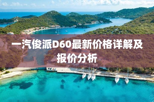 一汽俊派D60最新價(jià)格詳解及報(bào)價(jià)分析