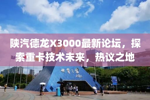 陜汽德龍X3000最新論壇，探索重卡技術(shù)未來，熱議之地