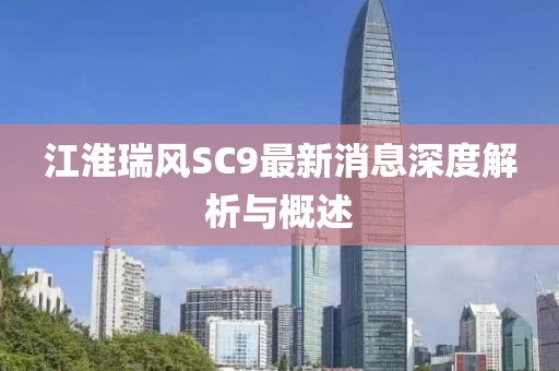 江淮瑞風(fēng)SC9最新消息深度解析與概述