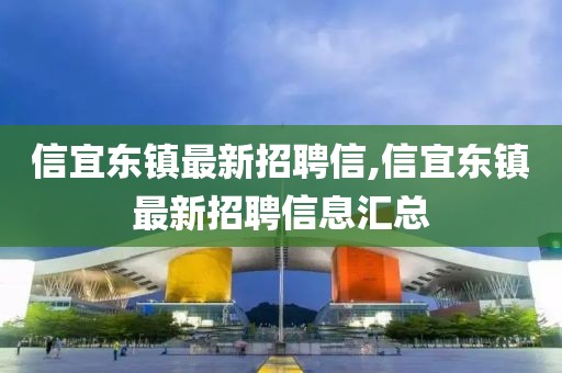 信宜東鎮(zhèn)最新招聘信,信宜東鎮(zhèn)最新招聘信息匯總