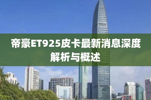 帝豪ET925皮卡最新消息深度解析與概述