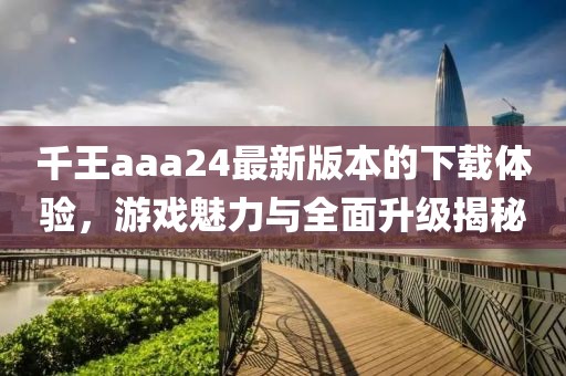 千王aaa24最新版本的下載體驗，游戲魅力與全面升級揭秘