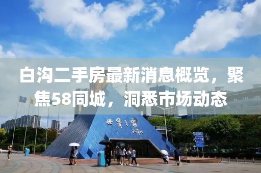 白溝二手房最新消息概覽，聚焦58同城，洞悉市場動態(tài)