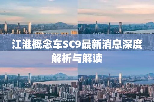 江淮概念車SC9最新消息深度解析與解讀