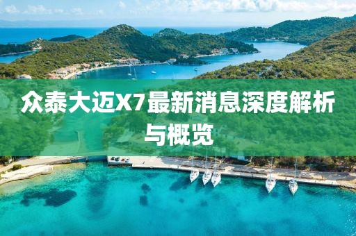 眾泰大邁X7最新消息深度解析與概覽