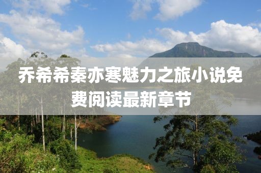 喬希希秦亦寒魅力之旅小說免費閱讀最新章節(jié)