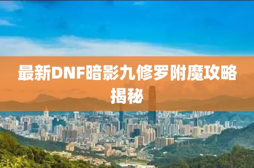 最新DNF暗影九修羅附魔攻略揭秘