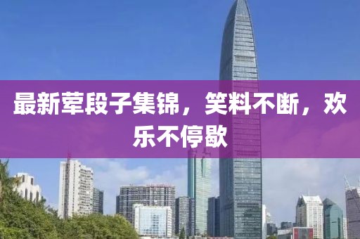 最新葷段子集錦，笑料不斷，歡樂不停歇