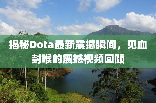 揭秘Dota最新震撼瞬間，見血封喉的震撼視頻回顧