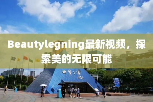 Beautylegning最新視頻，探索美的無(wú)限可能