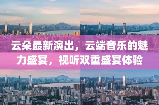 云朵最新演出，云端音樂的魅力盛宴，視聽雙重盛宴體驗