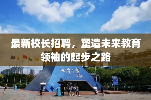 最新校長(zhǎng)招聘，塑造未來(lái)教育領(lǐng)袖的起步之路
