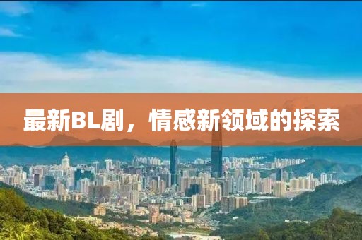 最新BL劇，情感新領(lǐng)域的探索