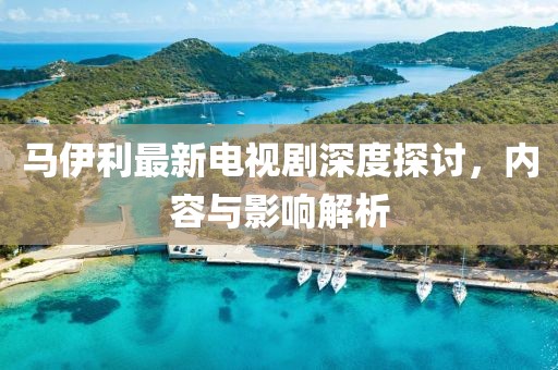 馬伊利最新電視劇深度探討，內(nèi)容與影響解析