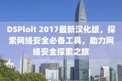 DSPloit 2017最新漢化版，探索網絡安全必備工具，助力網絡安全探索之旅