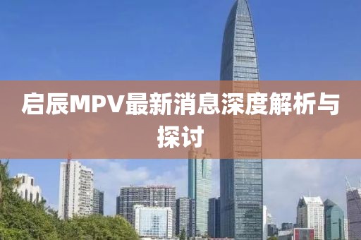啟辰MPV最新消息深度解析與探討