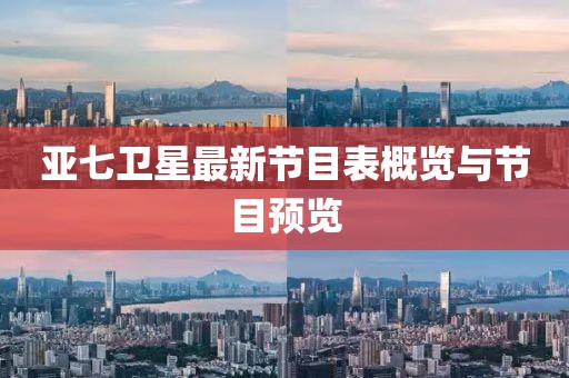 亞七衛(wèi)星最新節(jié)目表概覽與節(jié)目預(yù)覽