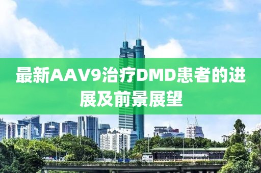 最新AAV9治療DMD患者的進(jìn)展及前景展望