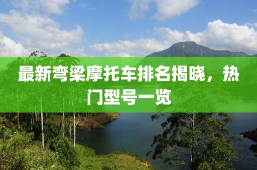 最新彎梁摩托車排名揭曉，熱門型號(hào)一覽