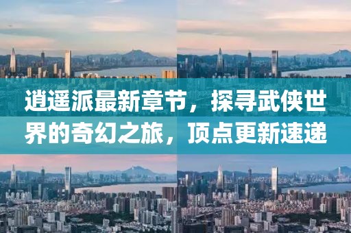 逍遙派最新章節(jié)，探尋武俠世界的奇幻之旅，頂點更新速遞