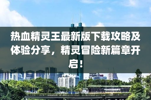 熱血精靈王最新版下載攻略及體驗分享，精靈冒險新篇章開啟！