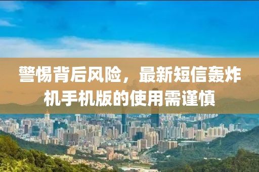 警惕背后風險，最新短信轟炸機手機版的使用需謹慎