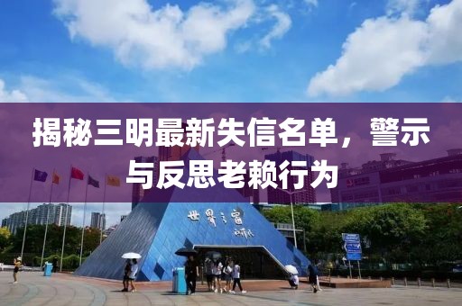揭秘三明最新失信名單，警示與反思老賴行為