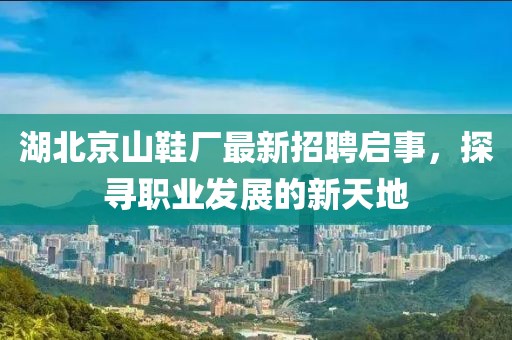 湖北京山鞋廠最新招聘啟事，探尋職業(yè)發(fā)展的新天地