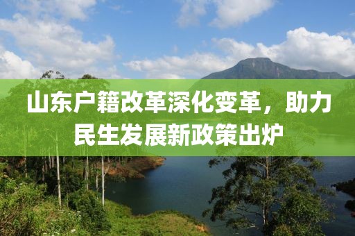 山東戶籍改革深化變革，助力民生發(fā)展新政策出爐