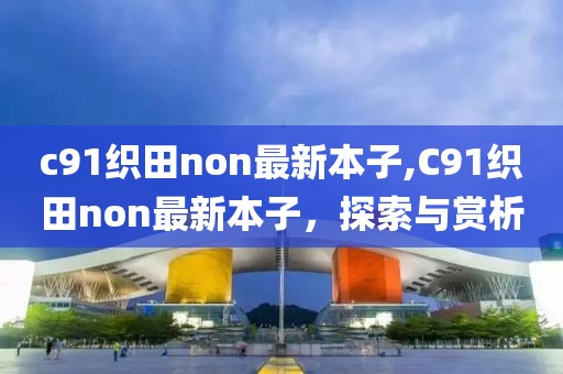 c91織田non最新本子,C91織田non最新本子，探索與賞析