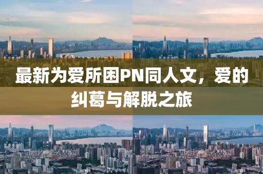最新為愛所困PN同人文，愛的糾葛與解脫之旅