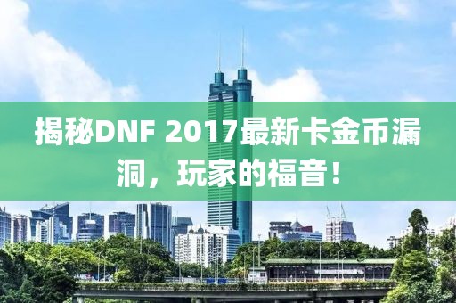 揭秘DNF 2017最新卡金幣漏洞，玩家的福音！