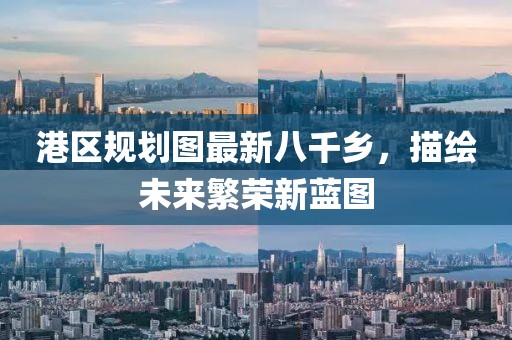 港區(qū)規(guī)劃圖最新八千鄉(xiāng)，描繪未來繁榮新藍圖