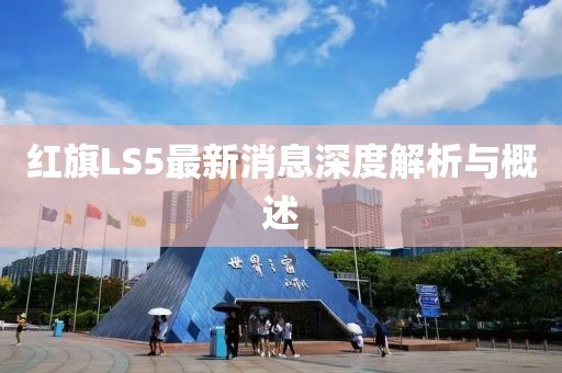 紅旗LS5最新消息深度解析與概述