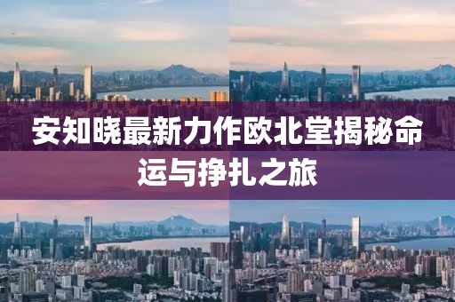 安知曉最新力作歐北堂揭秘命運(yùn)與掙扎之旅