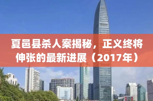 夏邑縣殺人案揭秘，正義終將伸張的最新進(jìn)展（2017年）