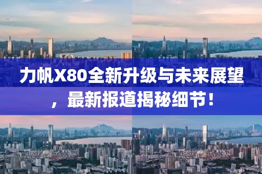 力帆X80全新升級與未來展望，最新報道揭秘細(xì)節(jié)！